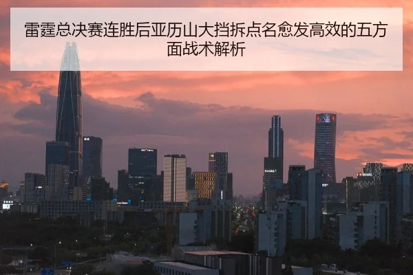 雷霆总决赛连胜后亚历山大挡拆点名愈发高效的五方面战术解析