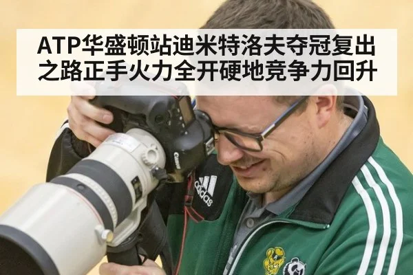 ATP华盛顿站迪米特洛夫夺冠复出之路正手火力全开硬地竞争力回升