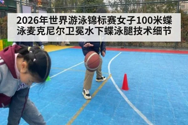 2026年世界游泳锦标赛女子100米蝶泳麦克尼尔卫冕水下蝶泳腿技术细节