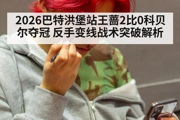 2026巴特洪堡站王蔷2比0科贝尔夺冠 反手变线战术突破解析