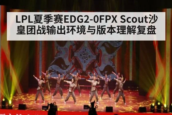 LPL夏季赛EDG2-0FPX Scout沙皇团战输出环境与版本理解复盘