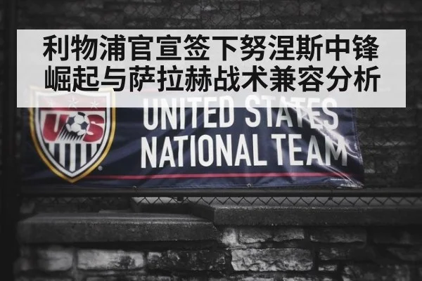利物浦官宣签下努涅斯中锋崛起与萨拉赫战术兼容分析