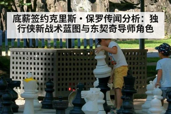 底薪签约克里斯·保罗传闻分析:独行侠新战术蓝图与东契奇导师角色