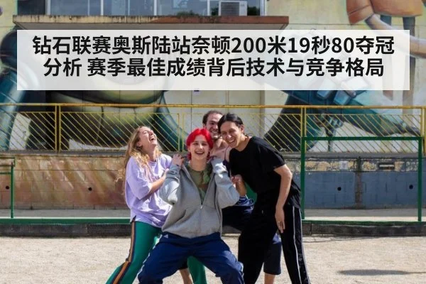 钻石联赛奥斯陆站奈顿200米19秒80夺冠分析 赛季最佳成绩背后技术与竞争格局